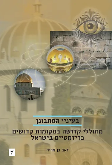 בעיני המתבונן: מחוללי קדושה במקומות קדושים כריזמטיים בישראל - זאב בן אריה