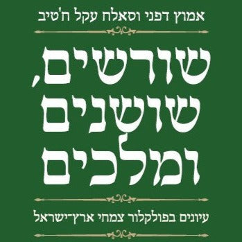 שורשים, שושנים ומלכים: עיונים בפולקלור צמחי ארץ־ישראל - אמוץ דפני וסאלח עקל חטיב
